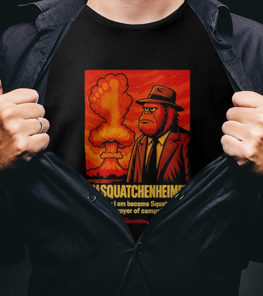 Sasquatchenheimer Now I Am Become Squatch Destroyer Of Campsites T-Shirt