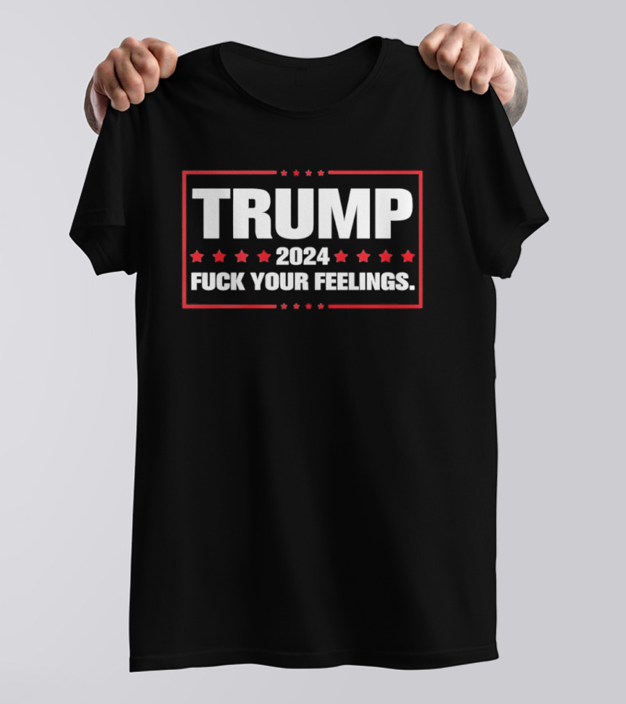 Trump 2024 Fuck Your Feelings Bold Patriotic T-Shirt