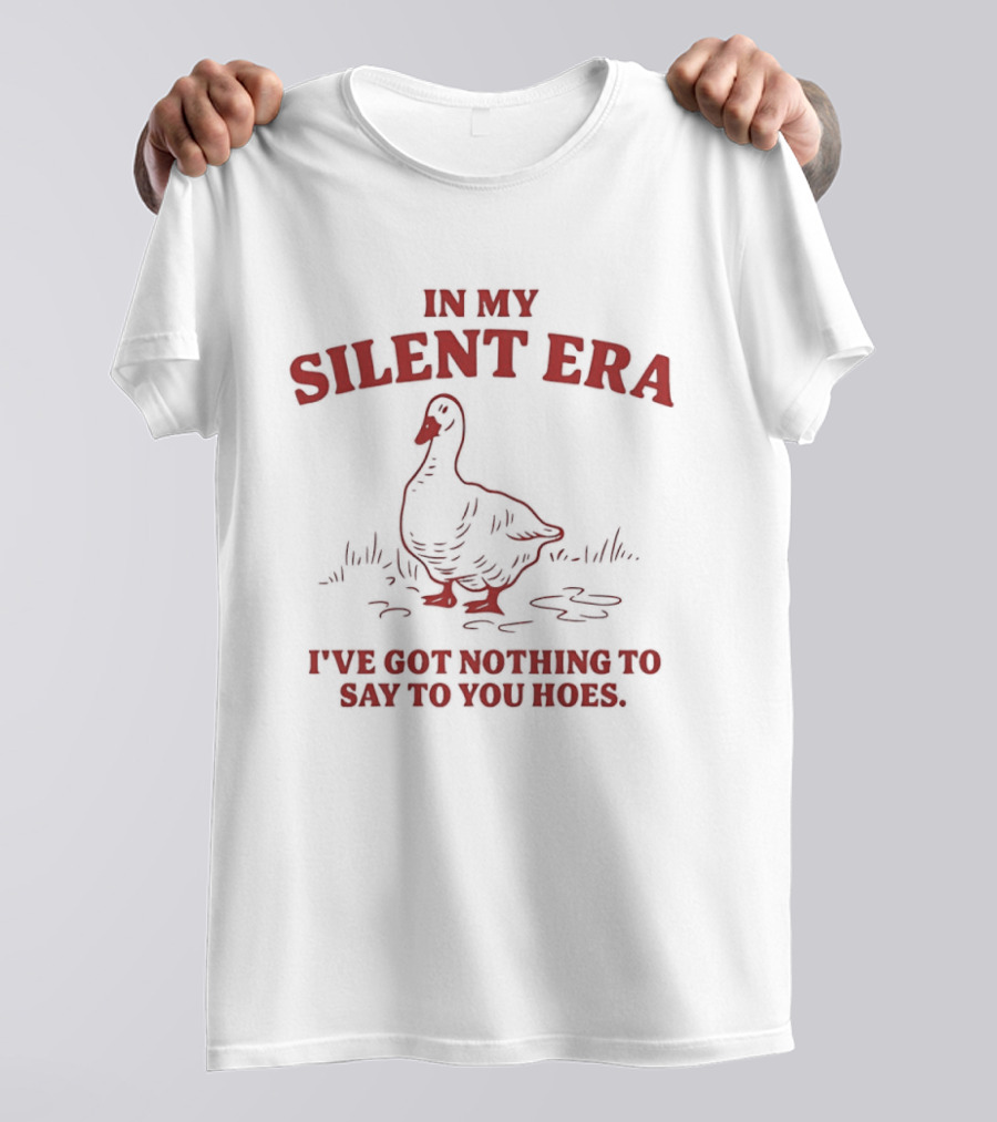Goose In My Silent Era I've Got Nothing To Say To You Hoes T-Shirt