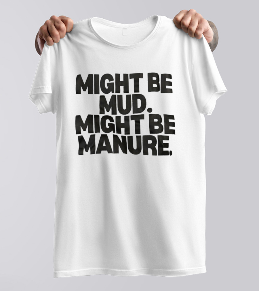 Might Be Mud Might Be Manure Textual Humor T-Shirt