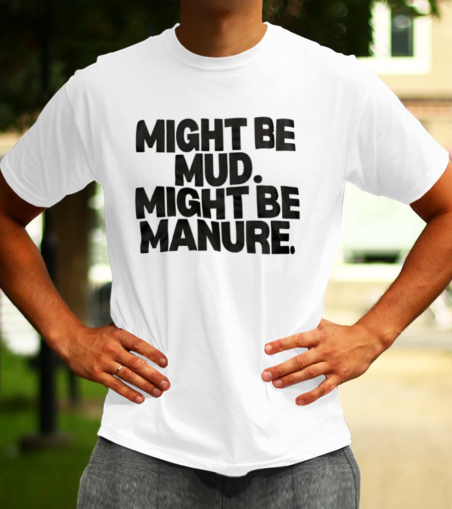 Might Be Mud Might Be Manure Textual Humor T-Shirt