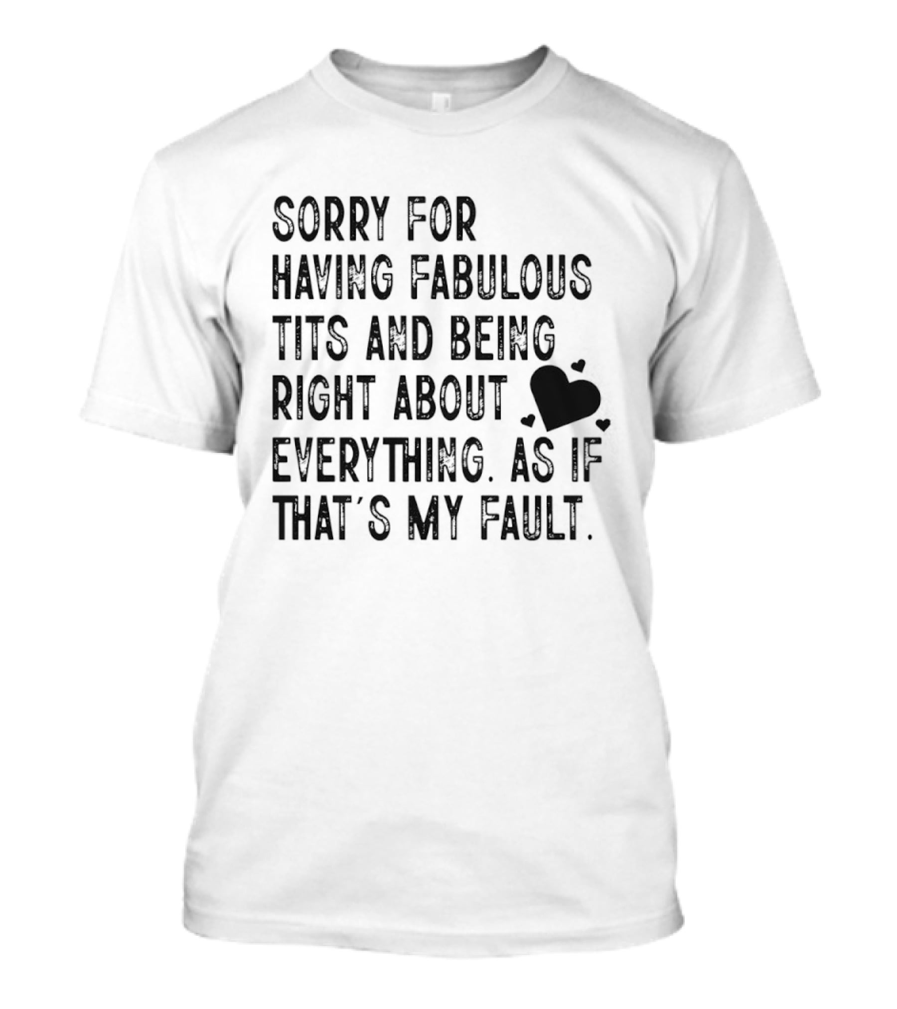 Sorry For Having Fabulous Tits And Being Right About Everything As If That's My Fault T-Shirt