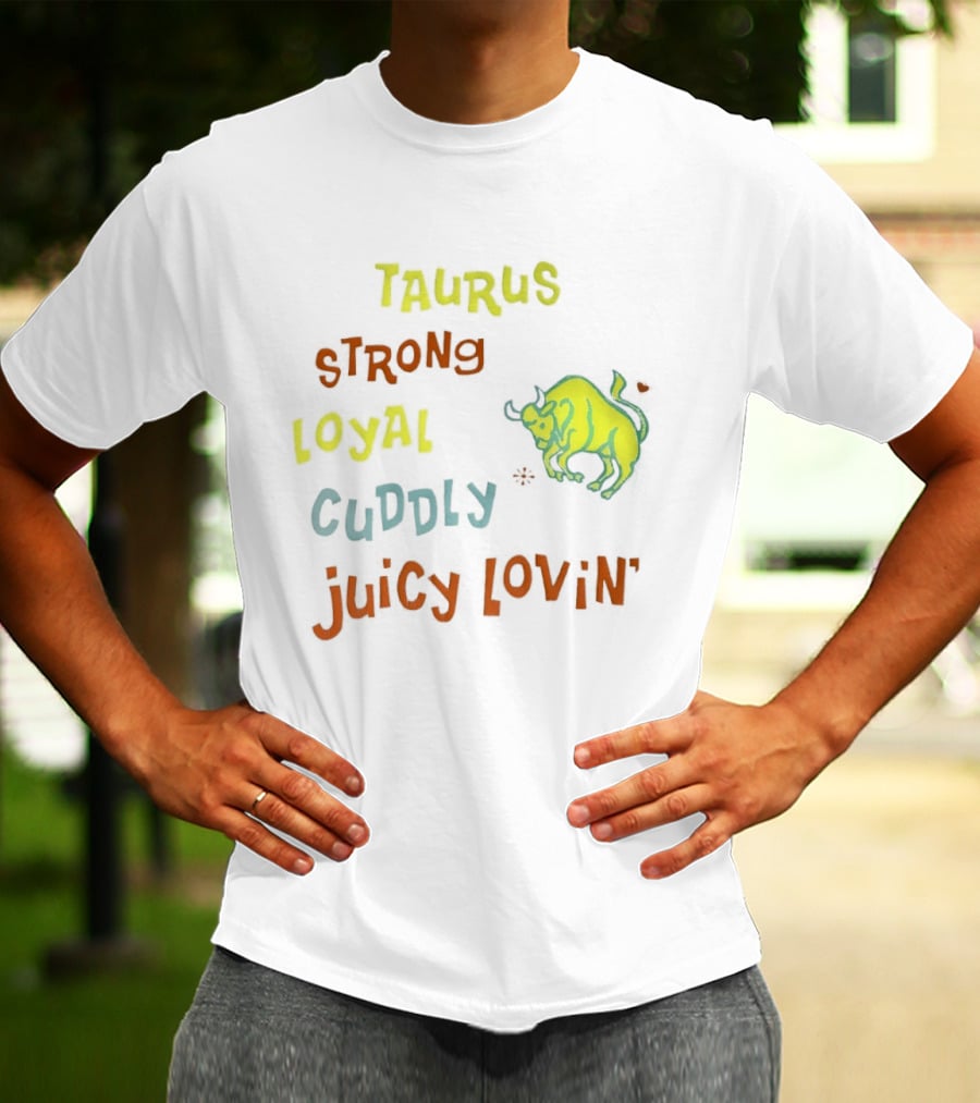 Taurus Strong Loyal Cuddly Juicy Lovin' Bull T-Shirt