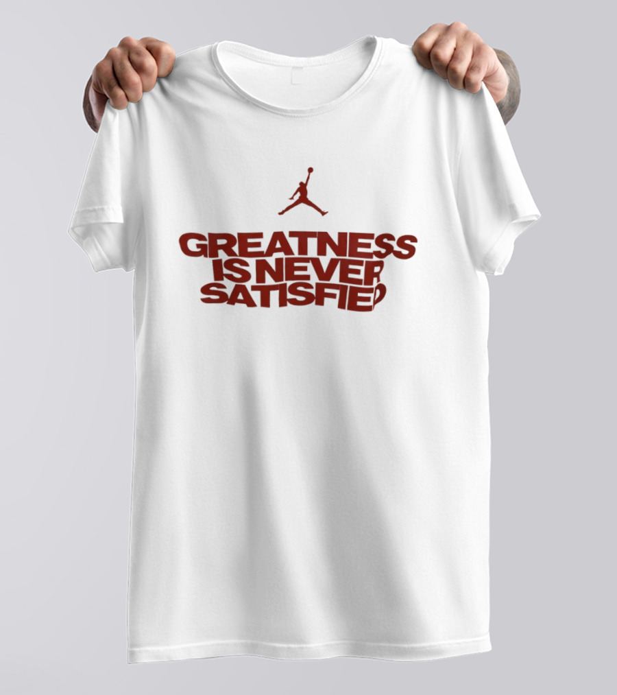 Jumpman Greatness Is Never Satisfied T-Shirt