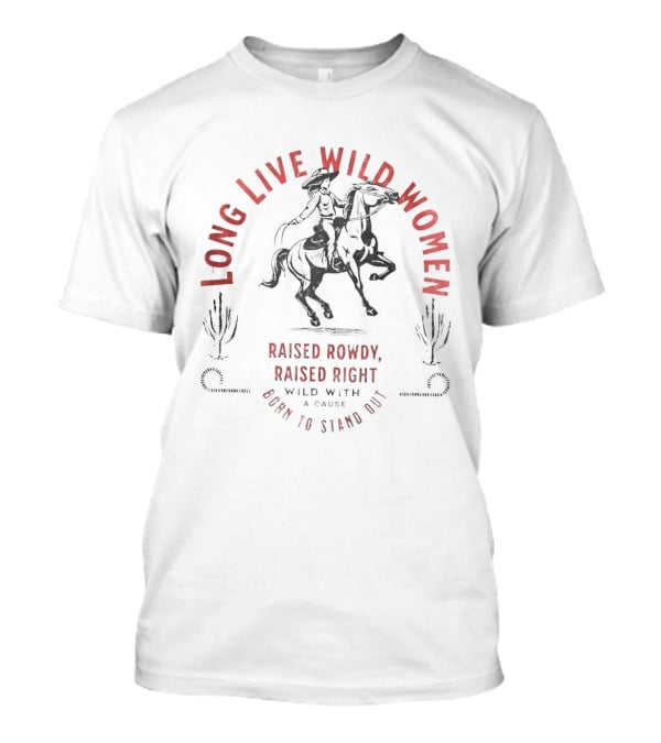 Long Live Wild Women Raised Rowdy Raised Right Wild With A Cause Born To Stand Out T-Shirt