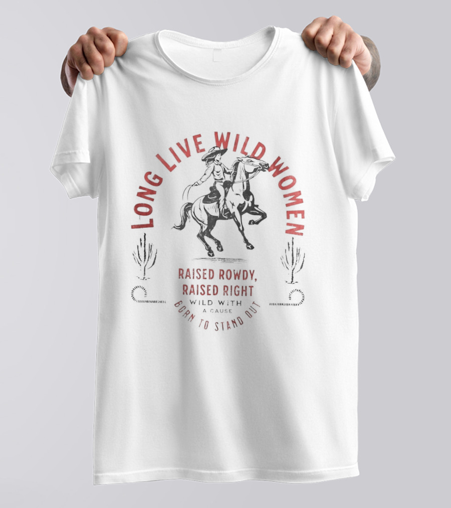 Long Live Wild Women Raised Rowdy Raised Right Wild With A Cause Born To Stand Out T-Shirt