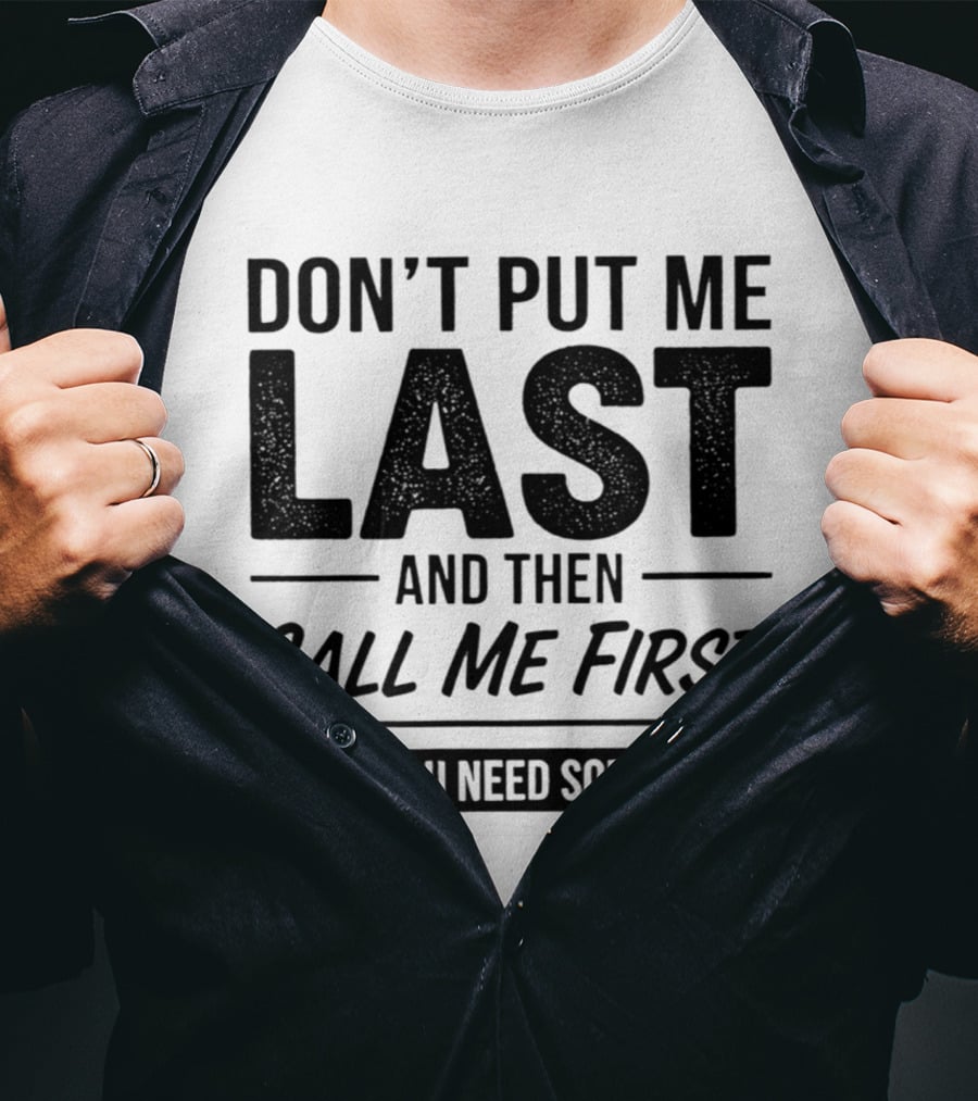 Don't Put Me Last Call Me First When You Need Something T-Shirt