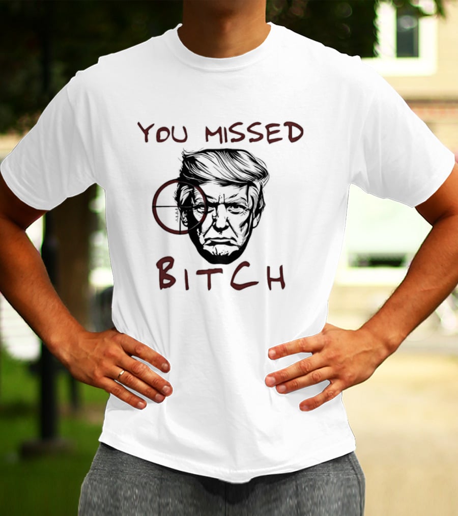 Donald Trump Survive An Assassination Attempt You Missed Bitch T-Shirt