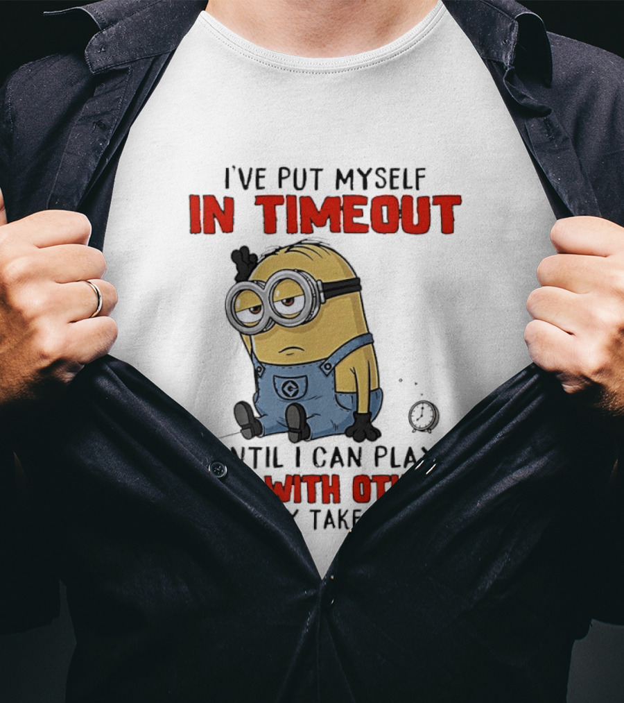 I've Put Myself In Timeout Minion Until I Can Play Nice With Others This May Take A While T-Shirt