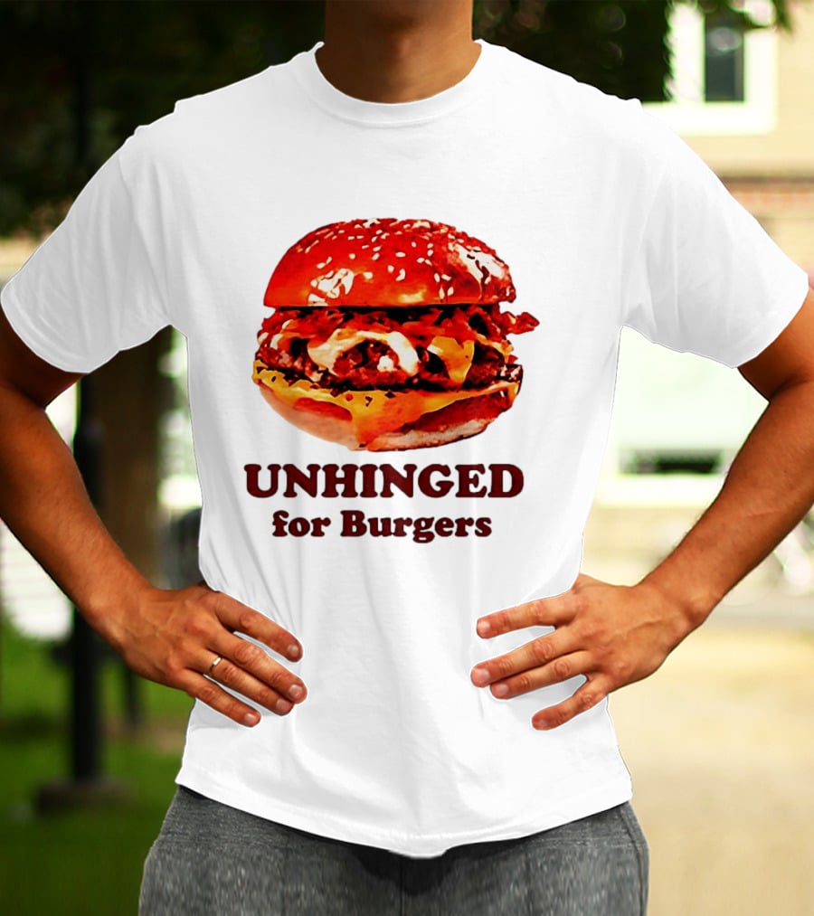 UNHINGED For Burgers Fast Food Lovers T-Shirt