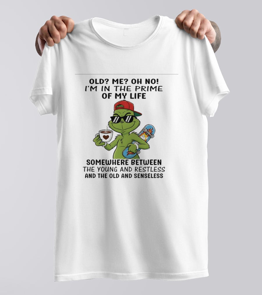 Old Me Oh No I'm In The Prime Of My Life Somewhere Between The Young And Restless And The Old And Senseless Grinch T-Shirt