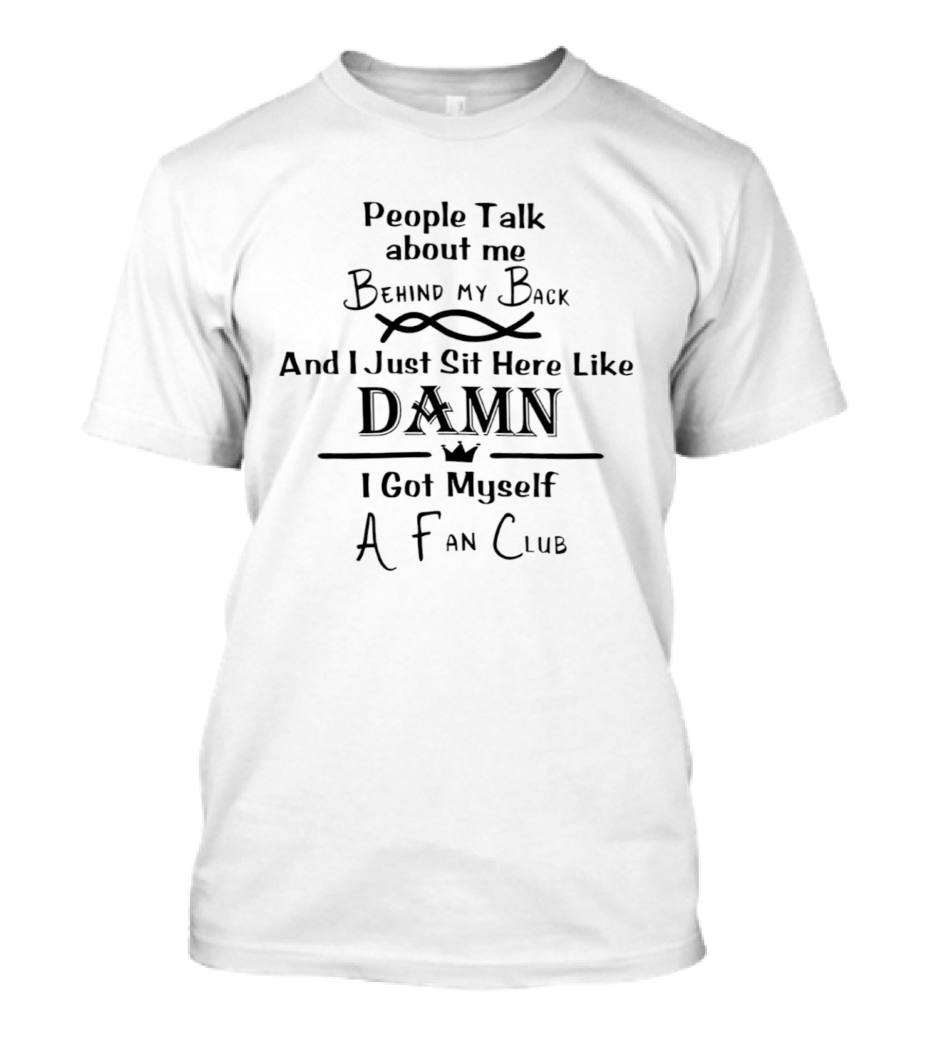 People Talk About Me Behind My Back And I Just Sit Here Like Damn I Got Myself A Fan Club T-Shirt
