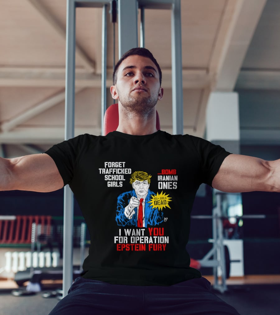 Forget Trafficked School Girls Trump Iranian Ones I Want You For Operation Epstein Fury T-Shirt