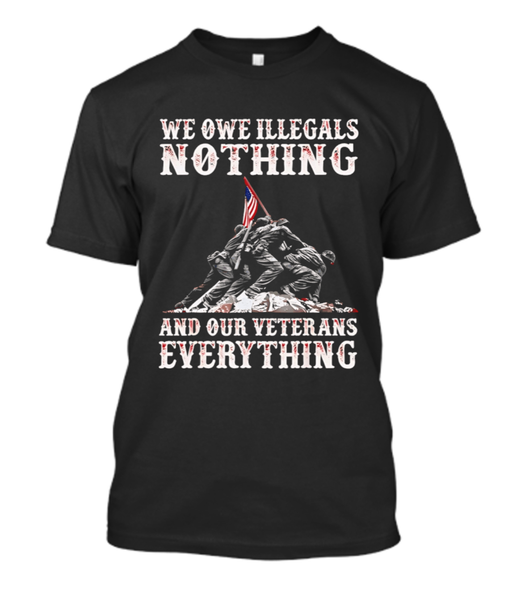 We Owe Illegals Nothing Veterans Everything Soldiers Memorial Flag T-Shirt