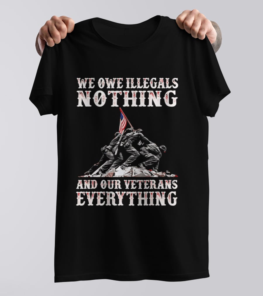 We Owe Illegals Nothing Veterans Everything Soldiers Memorial Flag T-Shirt