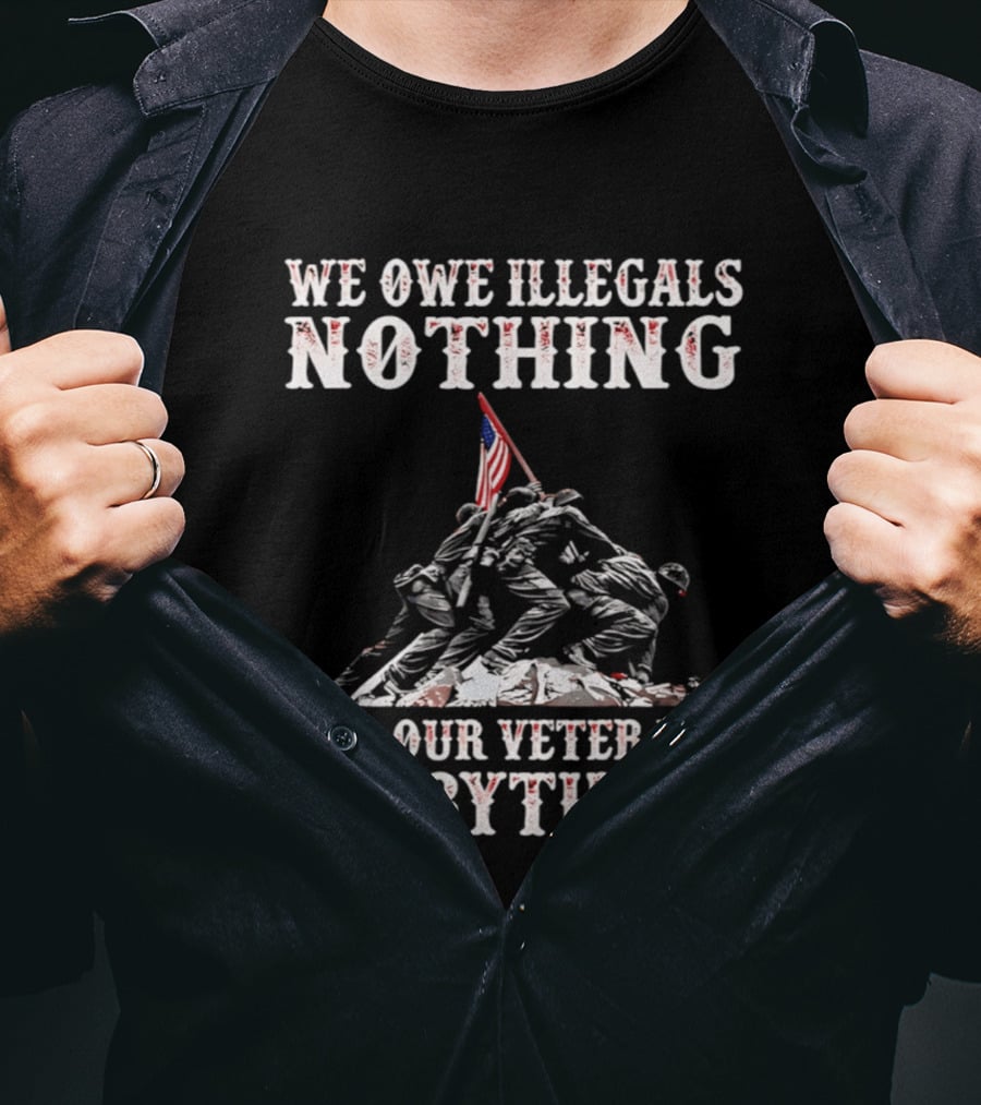 We Owe Illegals Nothing Veterans Everything Soldiers Memorial Flag T-Shirt