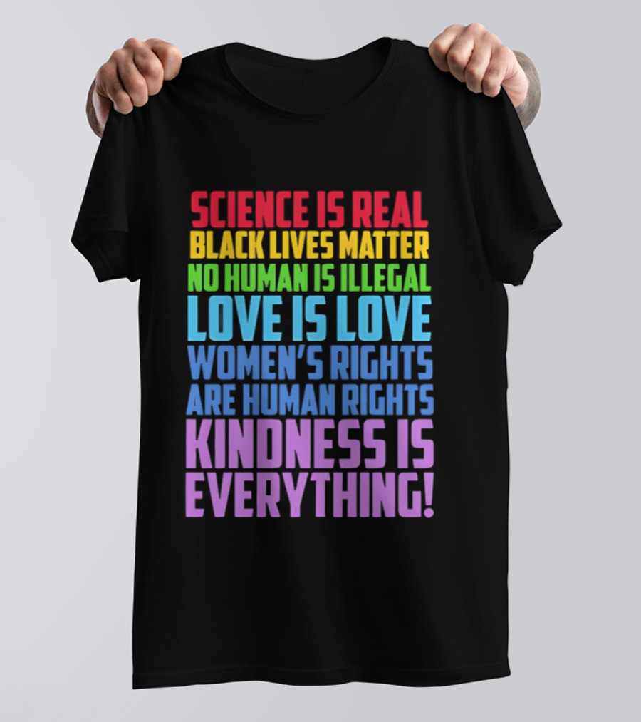Science Is Real Black Lives Matter No Human Is Illegal Love Is Love Women's Rights Are Human Rights Kindness Is Everything T-Shirt