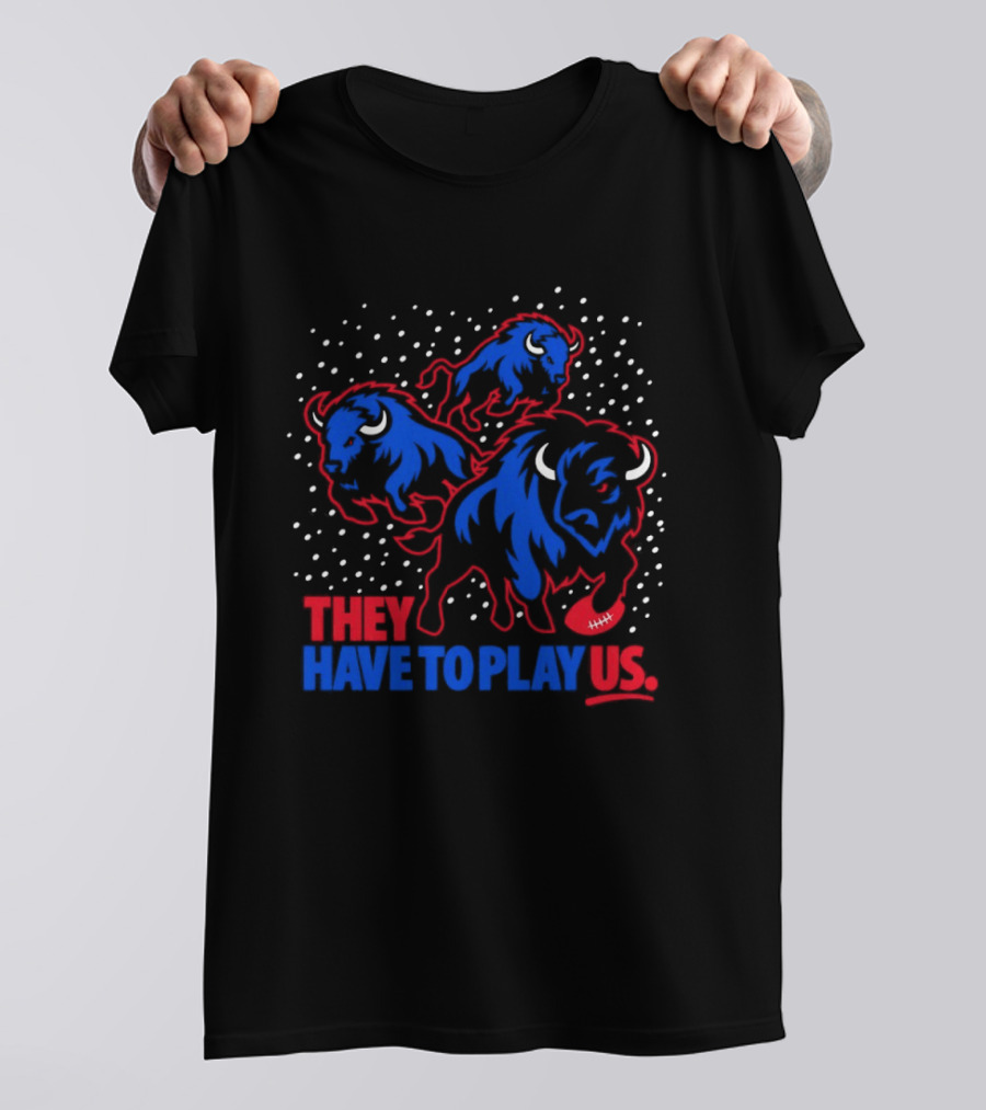They Have To Play Us Buffalo Bills Football Team Spirit T-Shirt