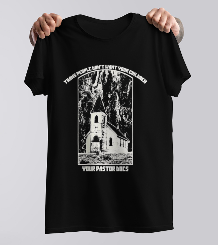 Trans People Don’t Want Your Children Your Pastor Does Ancient Church T-Shirt