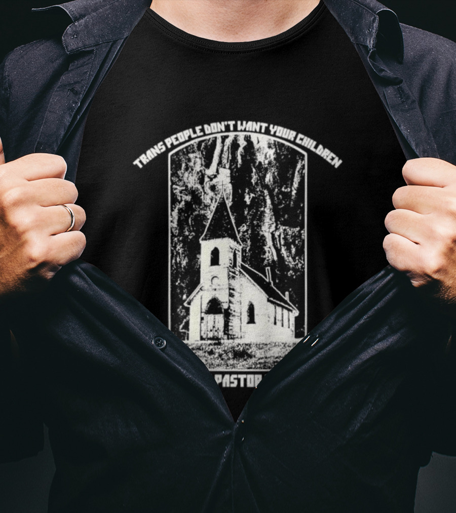 Trans People Don’t Want Your Children Your Pastor Does Ancient Church T-Shirt