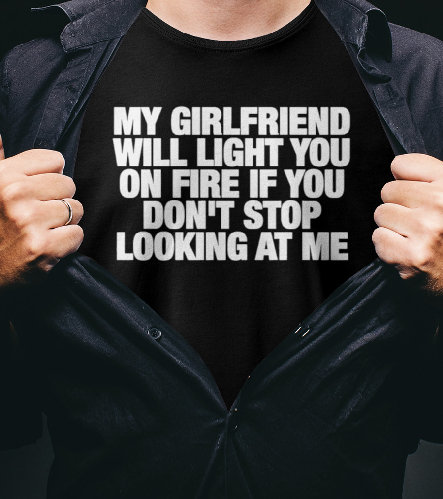 My Girlfriend Will Light You On Fire If You Don't Stop Looking At Me T-Shirt
