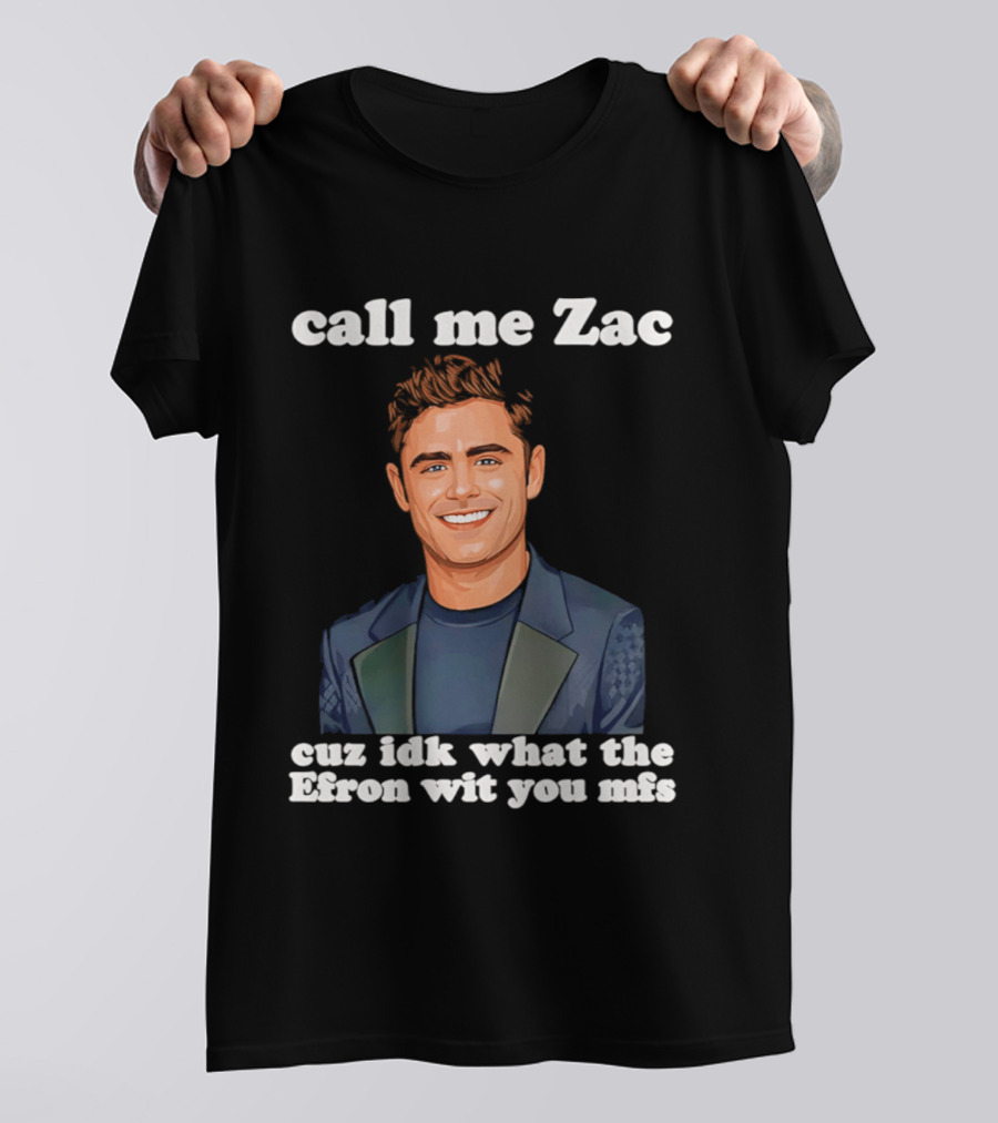 Call Me Zac Cuz Idk What The Efron Wit You Mfs T-Shirt