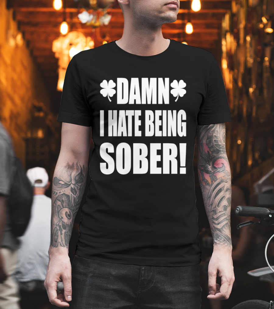 Damn I Hate Being Sober Saint Patrick's Day Clover T-Shirt