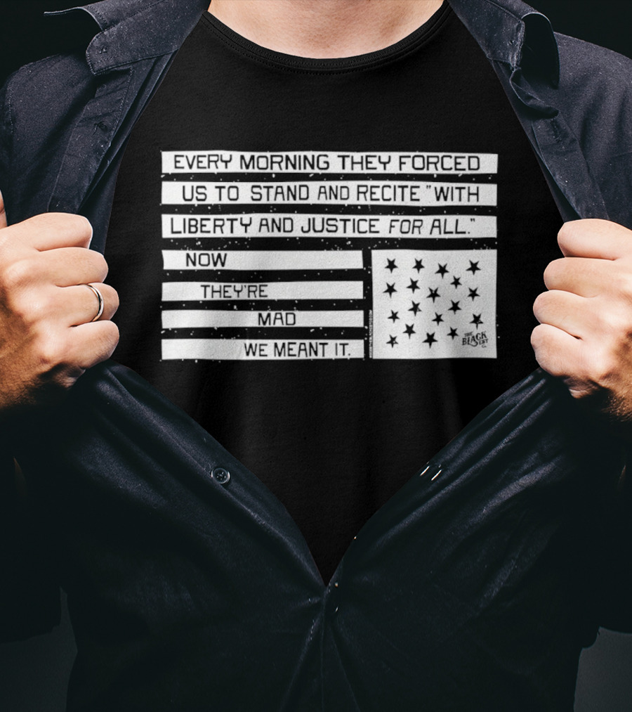 Every Morning They Forced Us To Stand And Recite With Liberty And Justice For All Now Terrifying Mad We Want It T-Shirt