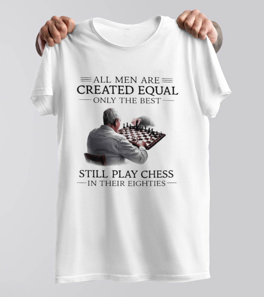 All Men Are Created Equal Only The Best Still Play Chess In Their Eighties T-Shirt