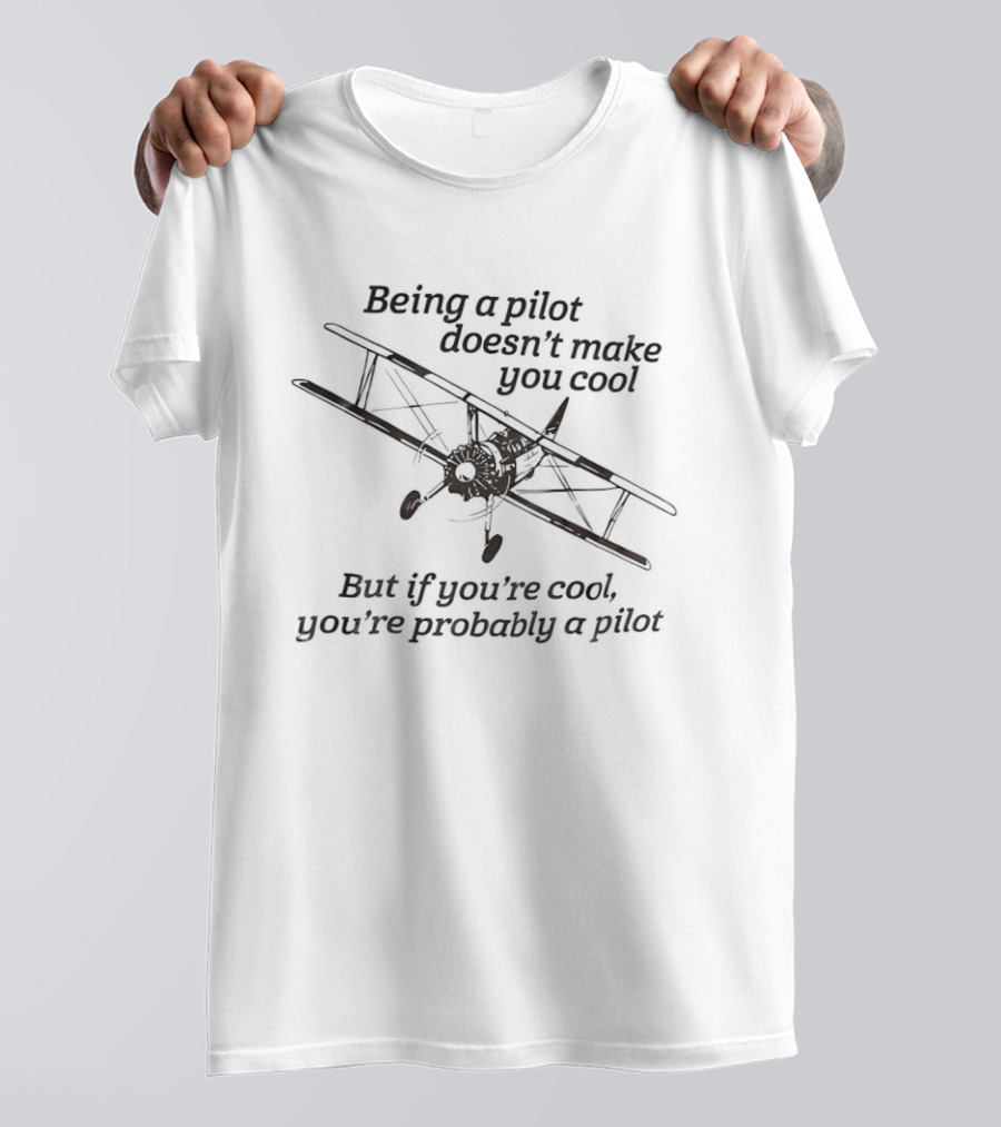 Being A Pilot Doesn't Make You Cool But If You're Cool You're Probably A Pilot T-Shirt