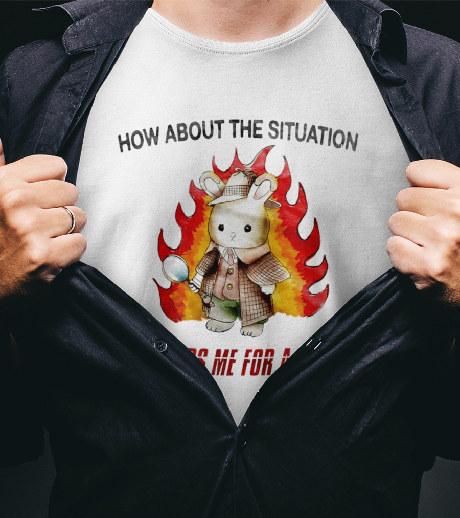 How About The Situation Monitors Me For A Change Bunny Detective In Flames T-Shirt