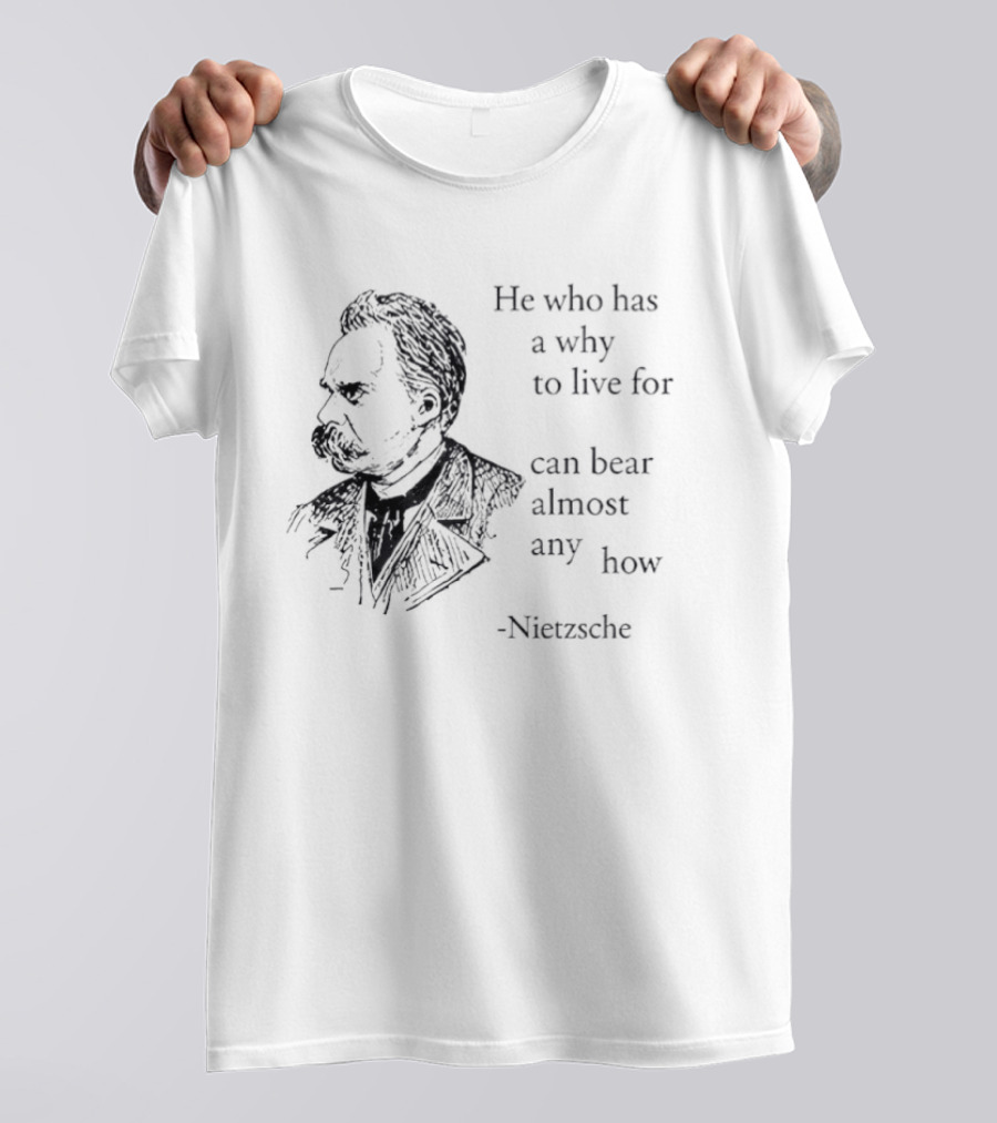 He Who Has A Why To Live For Can Bear Almost Any How Nietzsche T-Shirt