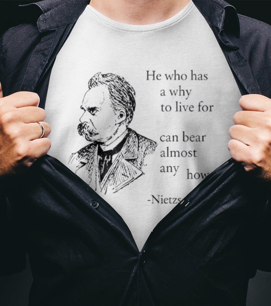 He Who Has A Why To Live For Can Bear Almost Any How Nietzsche T-Shirt