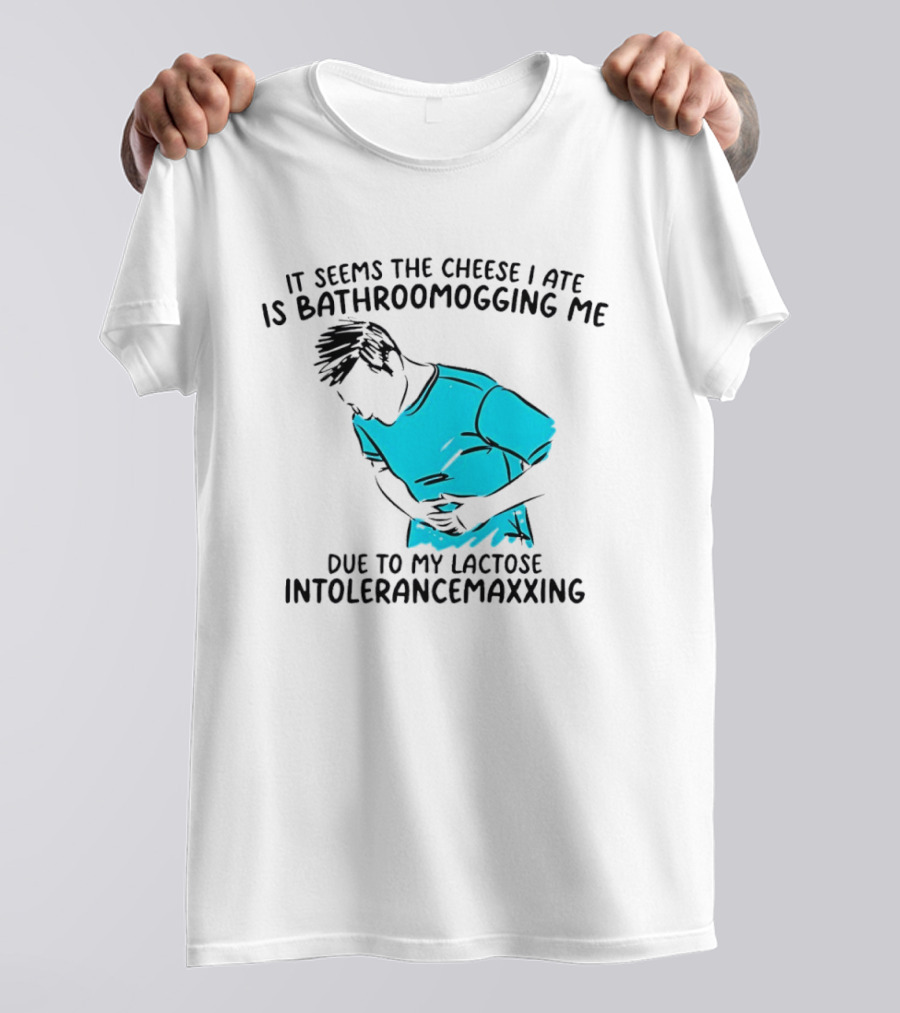 It Seems The Cheese I Ate Is Bathroomogging Me Due To My Lactose Intolerance Maxxing T-Shirt
