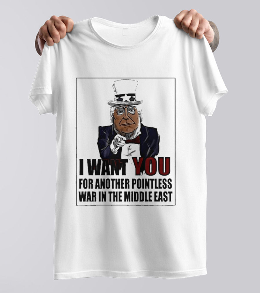I Want You For Another Pointless War In The Middle East Donald Trump Uncle Sam T-Shirt