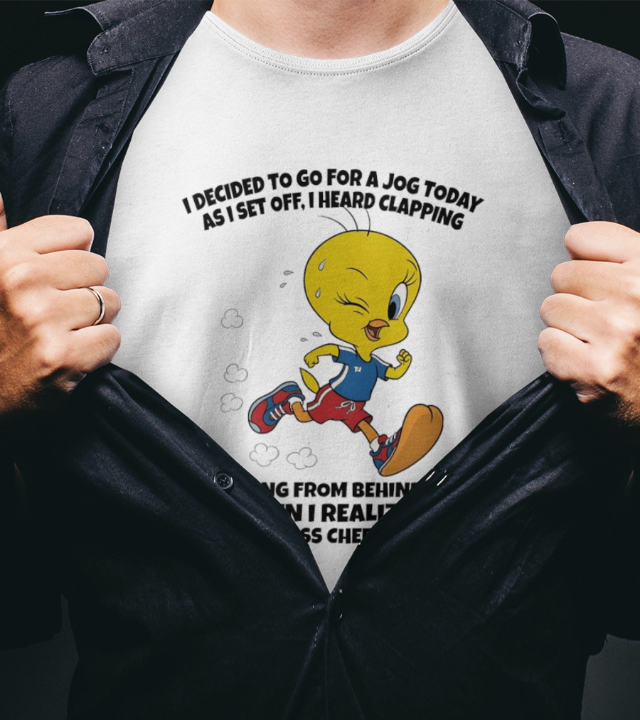 Tweety Bird Jogging Humor I Decided To Go For A Jog Heard Clapping Coming From Behind Then I Realized T-Shirt
