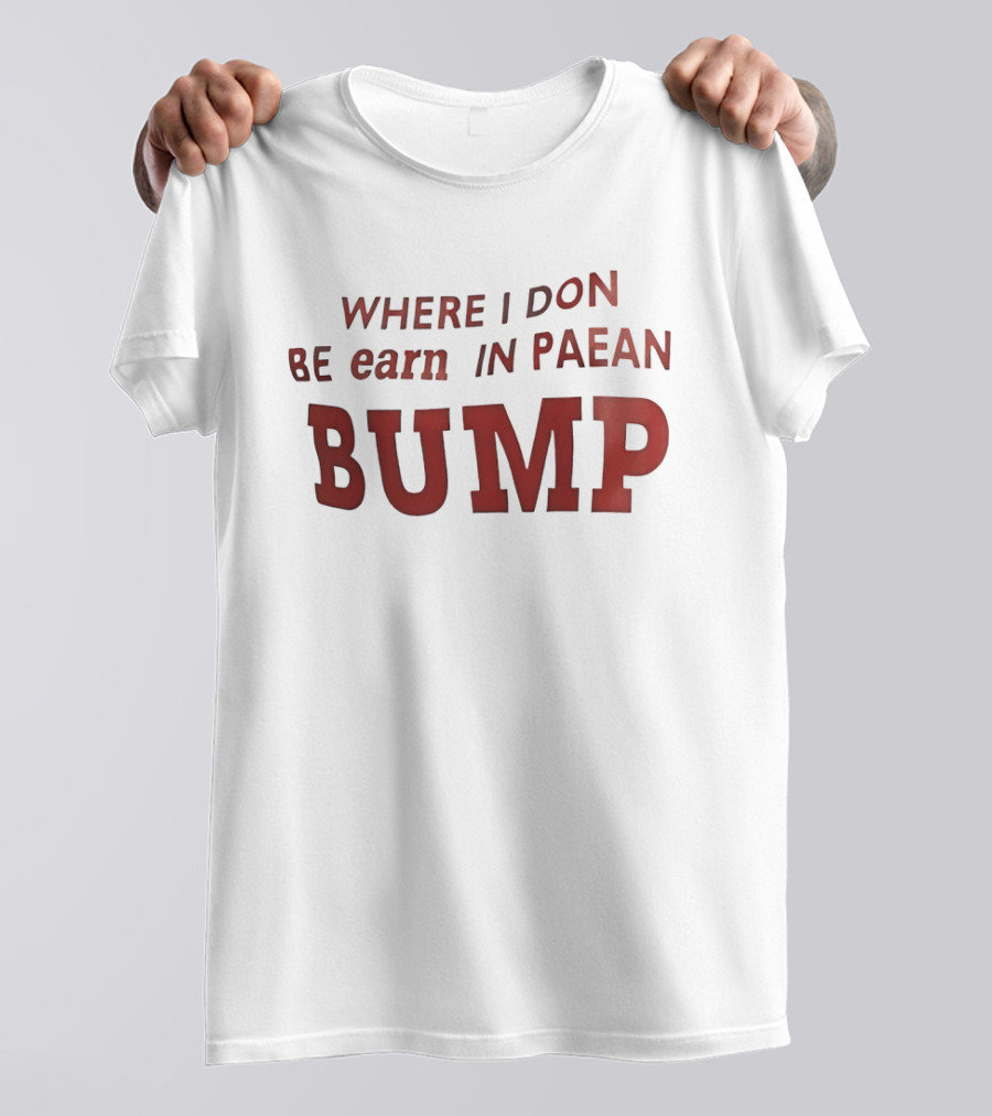 Where I Don Be Earn In Paean Bump T-Shirt