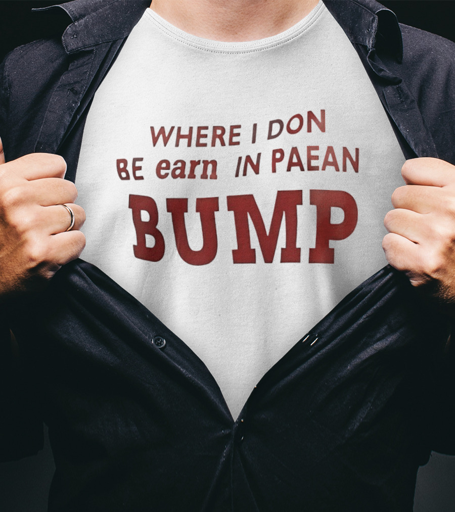 Where I Don Be Earn In Paean Bump T-Shirt