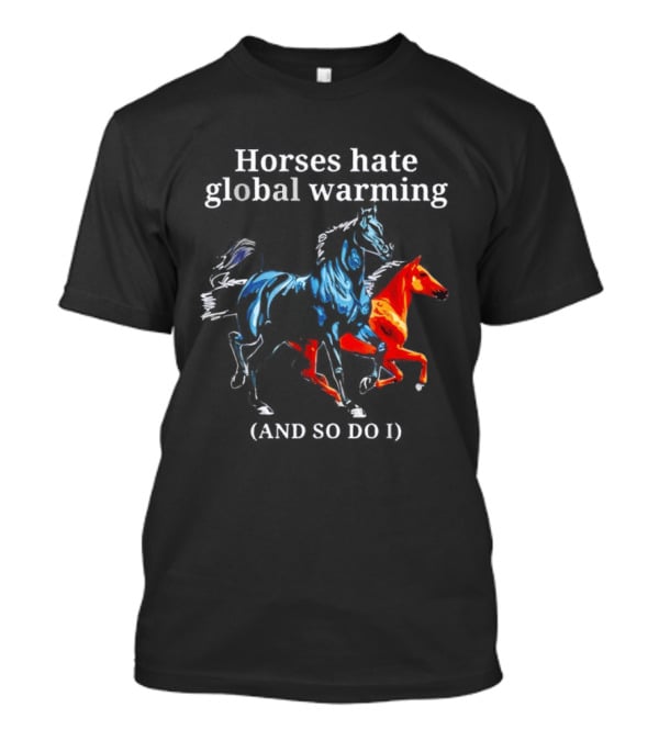 Horses Hate Global Warming And So Do I Climate Change Awareness T-Shirt