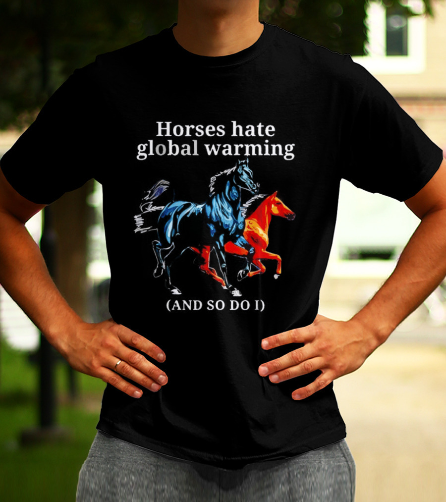 Horses Hate Global Warming And So Do I Climate Change Awareness T-Shirt