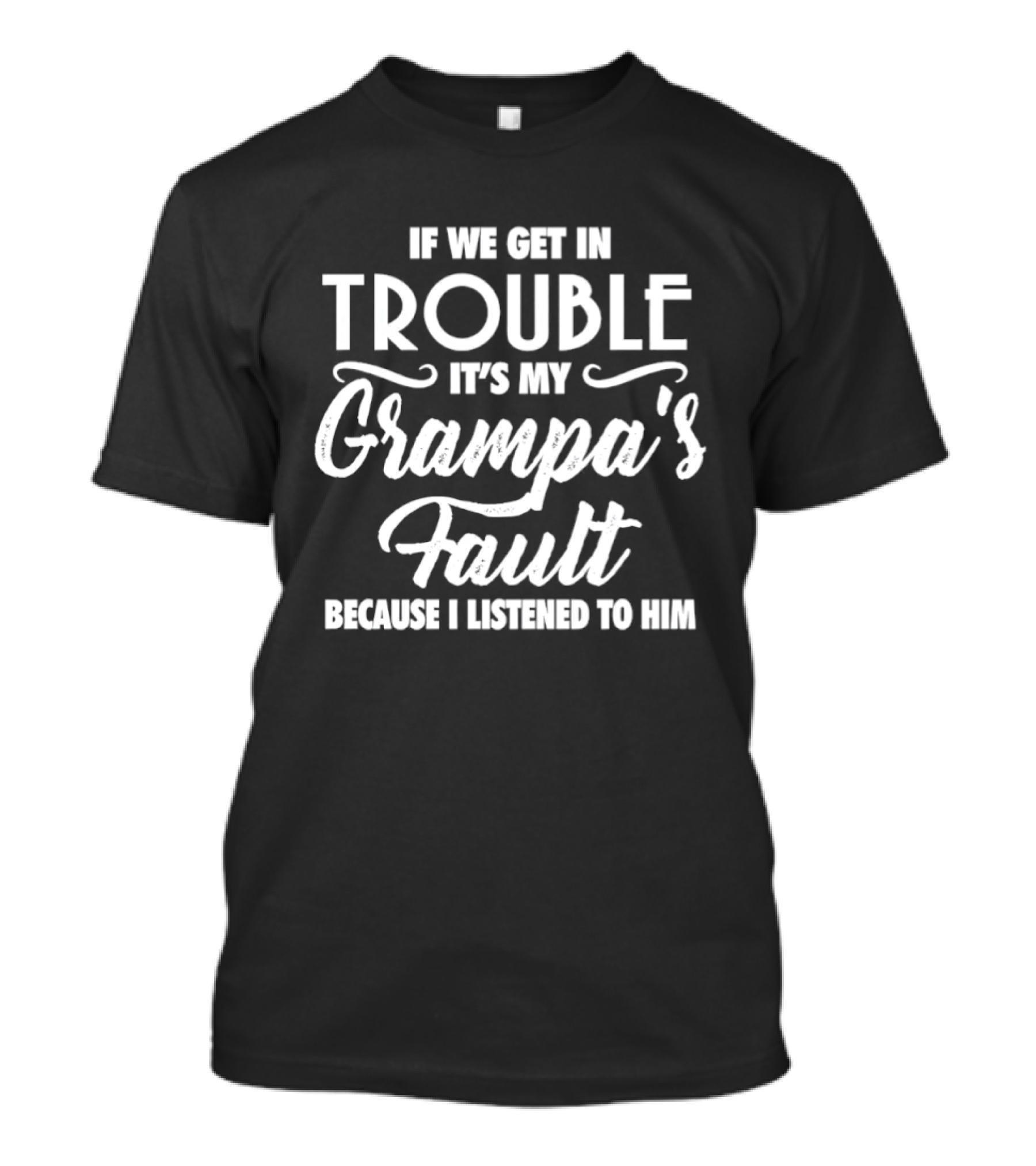 If We Get In Trouble It's My Grampa's Fault Because I Listened To Him T-Shirt