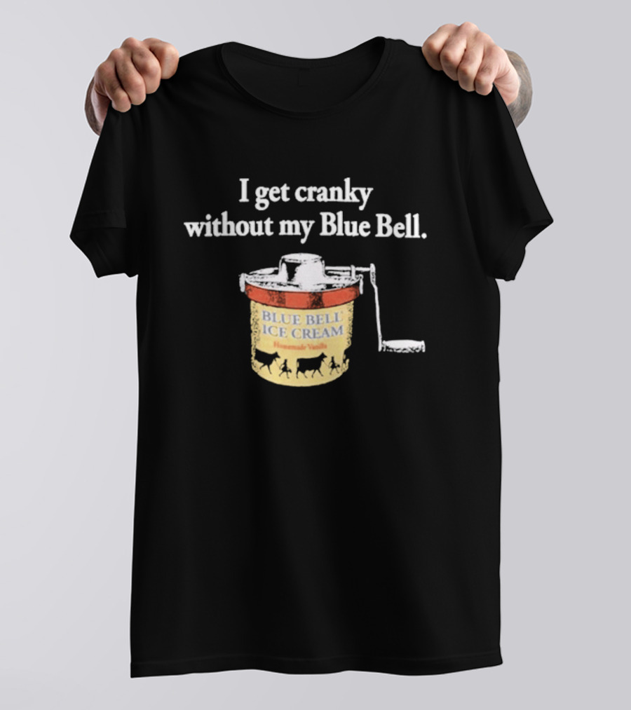 I Get Cranky Without My Blue Bell Homemade Vanilla Ice Cream T-Shirt