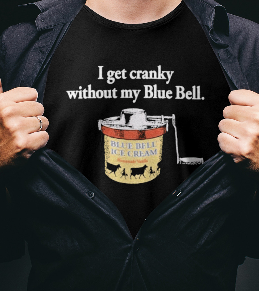 I Get Cranky Without My Blue Bell Homemade Vanilla Ice Cream T-Shirt