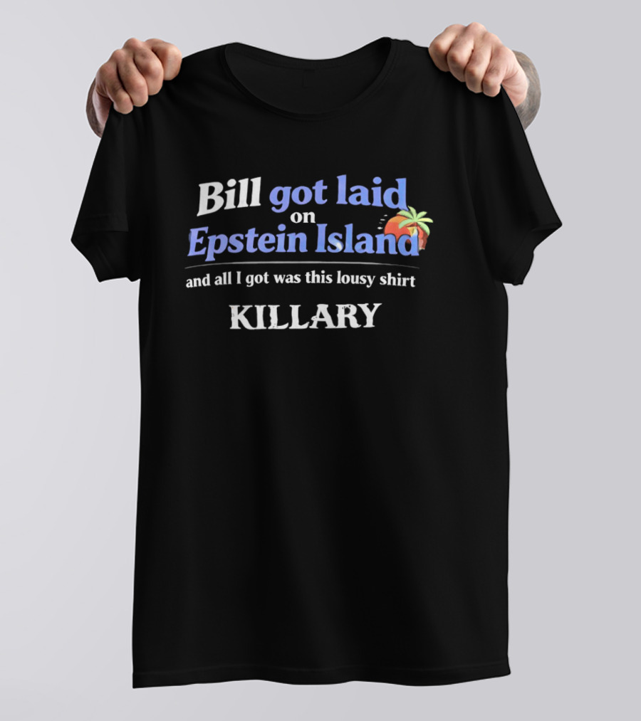 Bill Got Laid On Epstein Island And All I Got Was This Lousy Killary T-Shirt