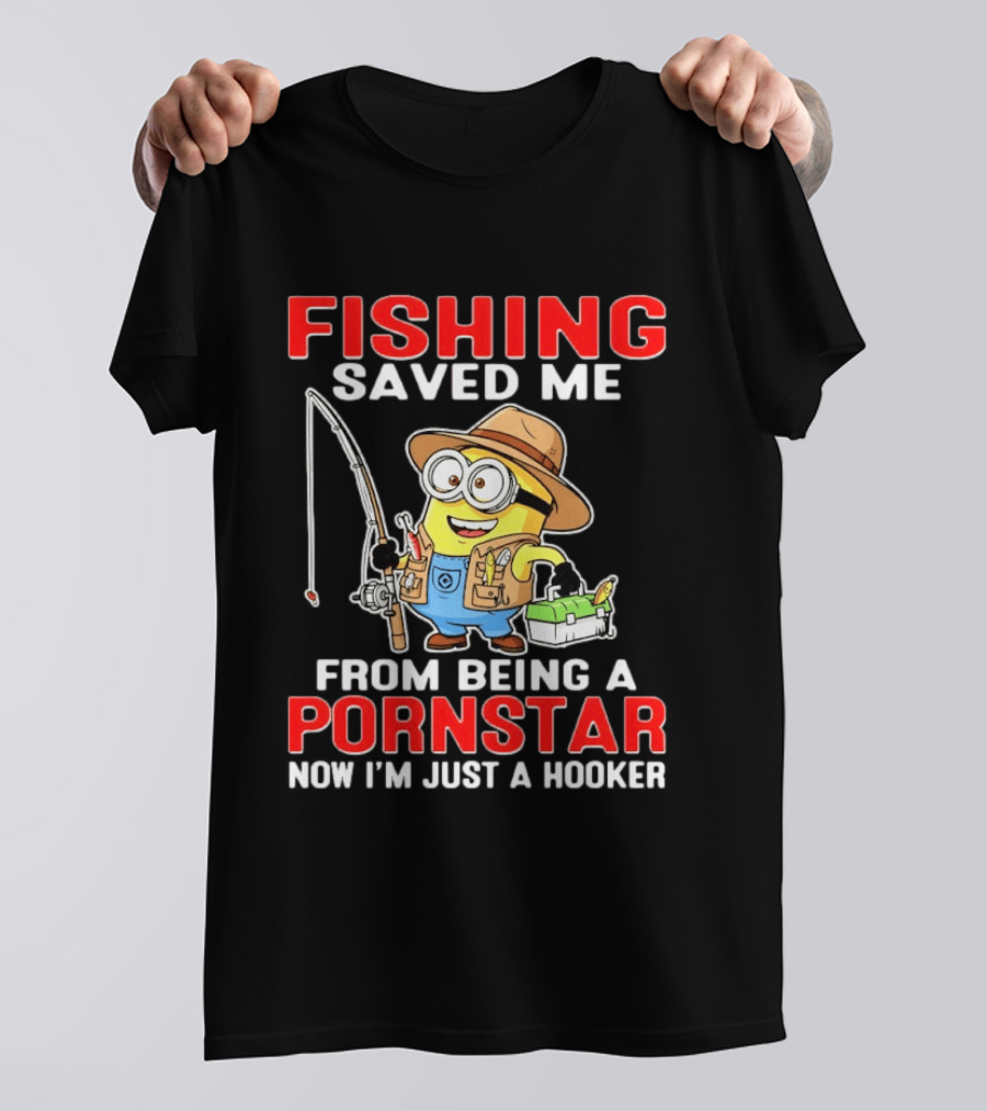 Fishing Saved Me From Being A Pornstar Now I'm Just A Hooker Minion Comedy T-Shirt