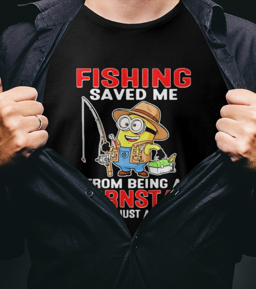 Fishing Saved Me From Being A Pornstar Now I'm Just A Hooker Minion Comedy T-Shirt