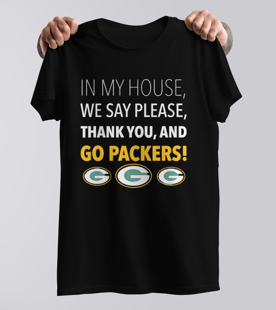 In My House We Say Please Thank You And Go Packers Packers Packers T-Shirt