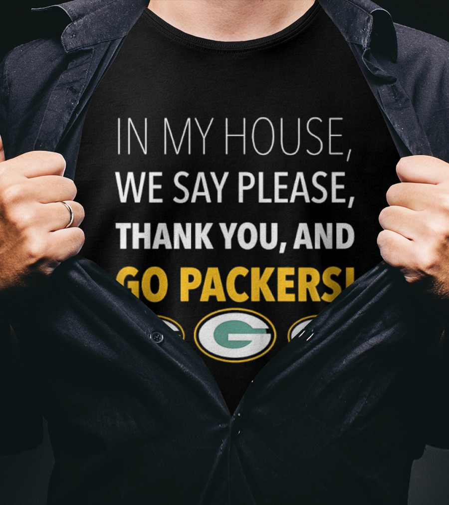 In My House We Say Please Thank You And Go Packers Packers Packers T-Shirt