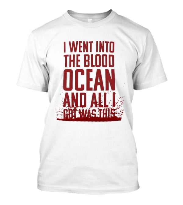 I Went Into The Blood Ocean And All I Got Was This T-Shirt