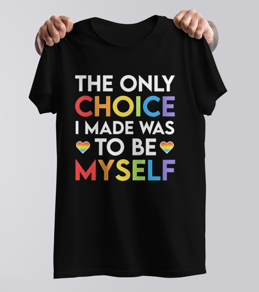 The Only Choice I Made Was To Be Myself LGBT Rainbow Hearts T-Shirt